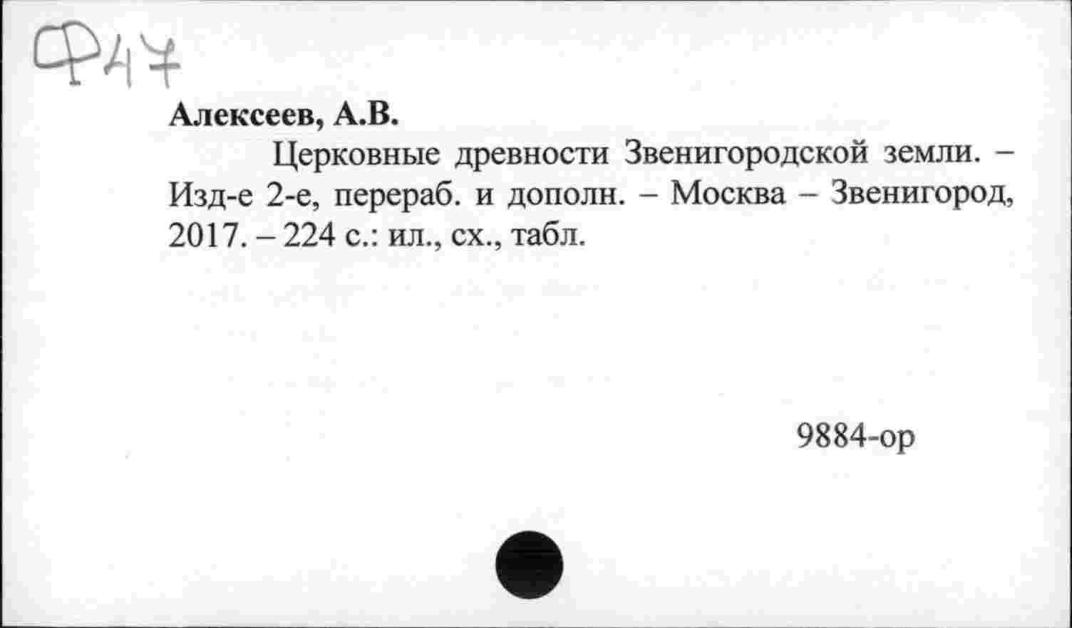 ﻿Фа 4
Алексеев, А.В.
Церковные древности Звенигородской земли. -Изд-е 2-е, перераб. и дополн. - Москва - Звенигород, 2017. - 224 с.: ил., сх., табл.
9884-ор